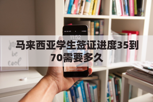 马来西亚学生签证进度35到70需要多久(马来西亚学生签证到期了必须回国吗)