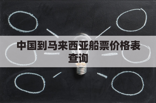 中国到马来西亚船票价格表查询(中国到马来西亚船票价格表查询大全)