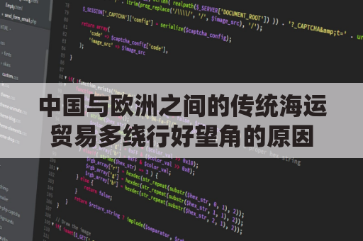 中国与欧洲之间的传统海运贸易多绕行好望角的原因(中国海运到欧洲路线图)