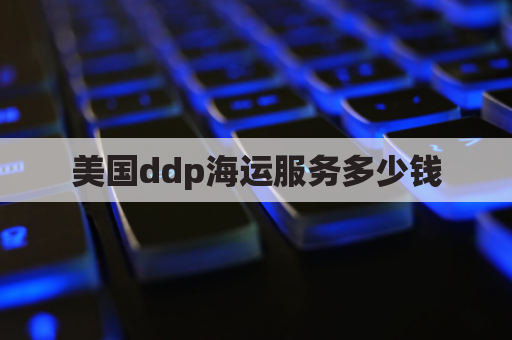 美国ddp海运服务多少钱(ddc海运)