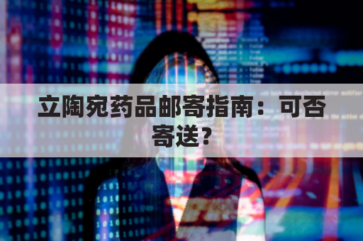 立陶宛药品邮寄指南：可否寄送？