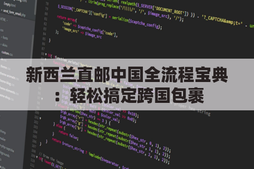 新西兰直邮中国全流程宝典：轻松搞定跨国包裹