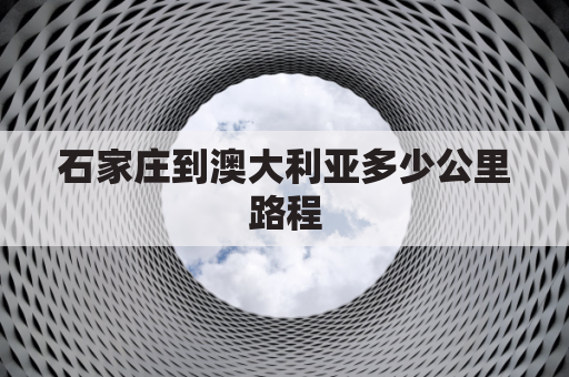 石家庄到澳大利亚多少公里路程(石家庄到澳门机票查询)