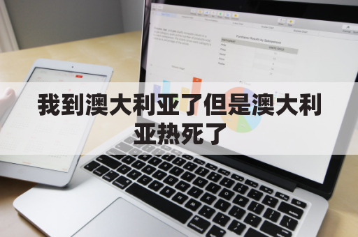 我到澳大利亚了但是澳大利亚热死了(媒体-澳大利亚走到哪都被嫌弃)