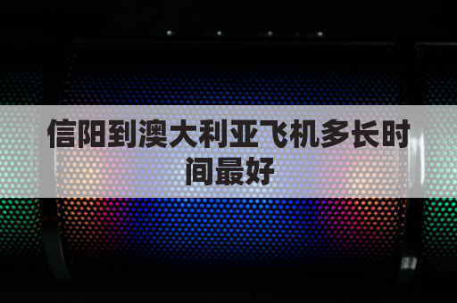 信阳到澳大利亚飞机多长时间最好(信阳到澳门飞机票)