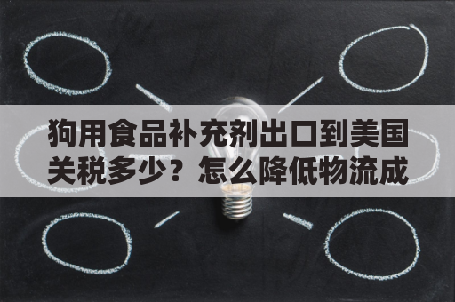 狗用食品补充剂出口到美国关税多少？怎么降低物流成本