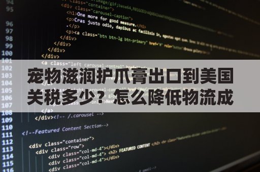 宠物滋润护爪膏出口到美国关税多少？怎么降低物流成本