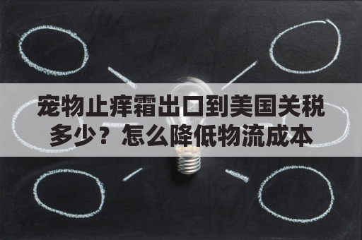 宠物止痒霜出口到美国关税多少？怎么降低物流成本