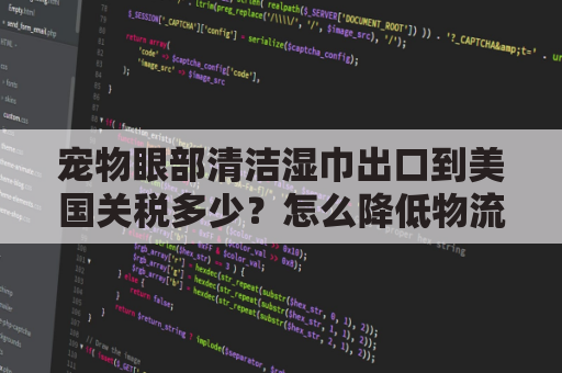 宠物眼部清洁湿巾出口到美国关税多少？怎么降低物流成本