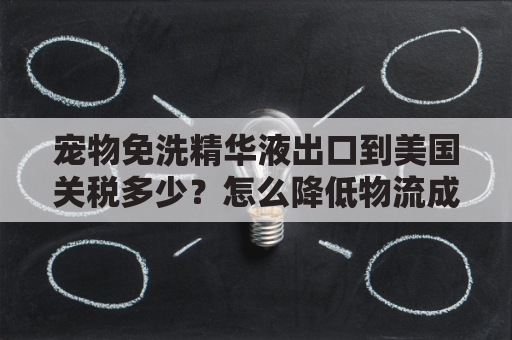 宠物免洗精华液出口到美国关税多少？怎么降低物流成本