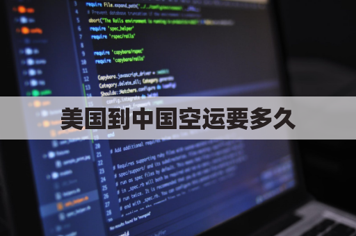 美国到中国空运要多久(美国到中国空运要多久时间)