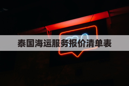 泰国海运服务报价清单表(泰国海运服务报价清单表图片)