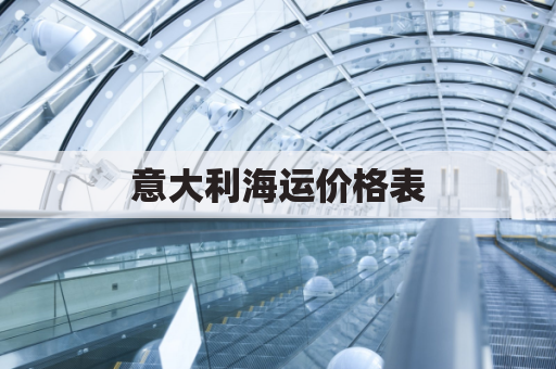 意大利海运价格表(意大利海运费用)