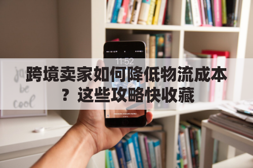 跨境卖家如何降低物流成本？这些攻略快收藏