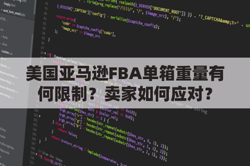 美国亚马逊FBA单箱重量有何限制？卖家如何应对？