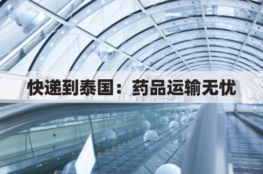 快递到泰国：药品运输无忧