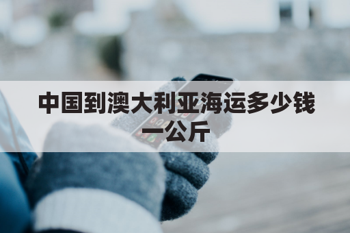 中国到澳大利亚海运多少钱一公斤(中国到澳大利亚海运多少钱一公斤价格)