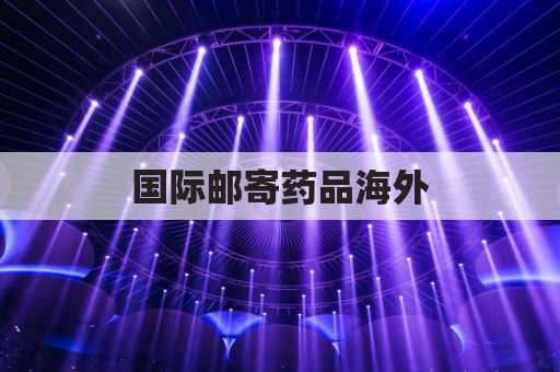 国际邮寄药品海外，EMS跨国药邮指南