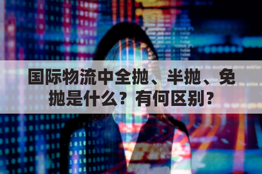国际物流中全抛、半抛、免抛是什么？有何区别？