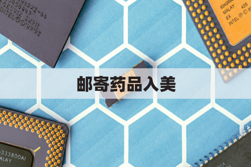 邮寄药品入美，合法还是违规？