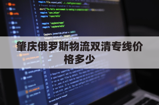 肇庆俄罗斯物流双清专线价格多少(俄罗斯陆运出口双清)