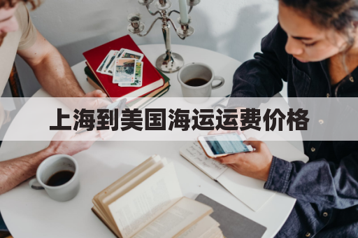 上海到美国海运运费价格(上海到美国海运航线)