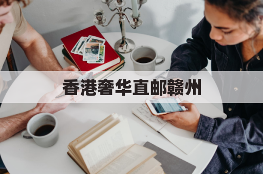 香港奢华直邮赣州，尽享购物便捷