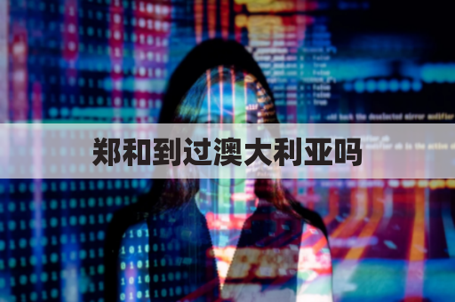 郑和到过澳大利亚吗(郑和去过澳洲吗)