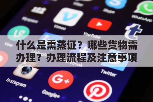 什么是熏蒸证？哪些货物需办理？办理流程及注意事项