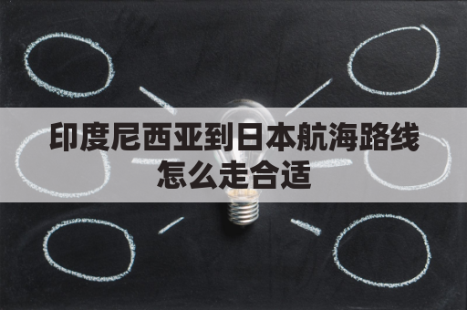 印度尼西亚到日本航海路线怎么走合适(印度尼西亚到日本航海路线怎么走合适呢)