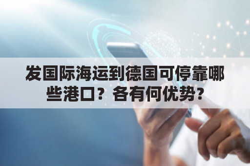 发国际海运到德国可停靠哪些港口？各有何优势？