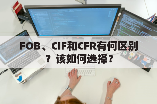 FOB、CIF和CFR有何区别？该如何选择？