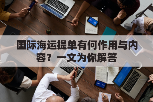 国际海运提单有何作用与内容？一文为你解答