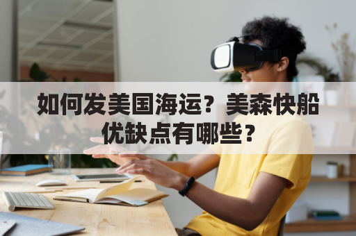 如何发美国海运？美森快船优缺点有哪些？