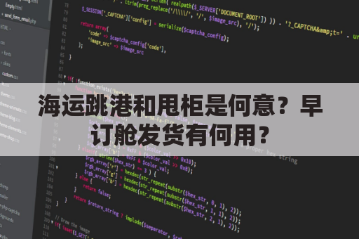 海运跳港和甩柜是何意？早订舱发货有何用？