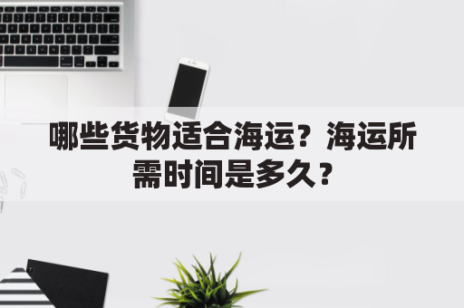 哪些货物适合海运？海运所需时间是多久？