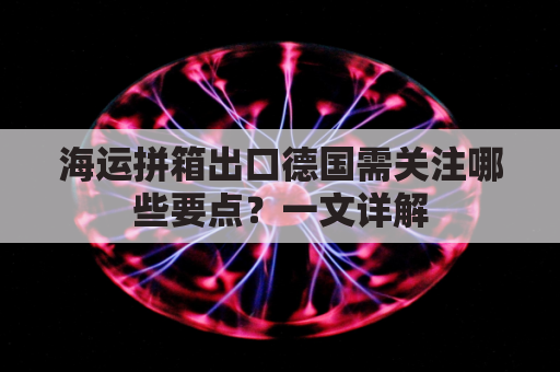 海运拼箱出口德国需关注哪些要点？一文详解