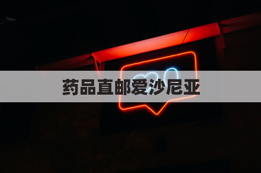 药品直邮爱沙尼亚，便捷无忧