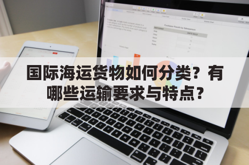 国际海运货物如何分类？有哪些运输要求与特点？