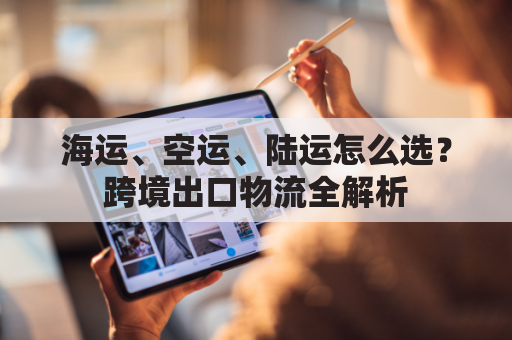 海运、空运、陆运怎么选？跨境出口物流全解析