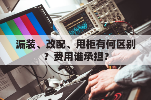 漏装、改配、甩柜有何区别？费用谁承担？