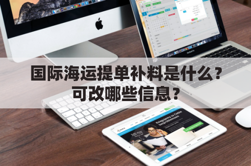 国际海运提单补料是什么？可改哪些信息？