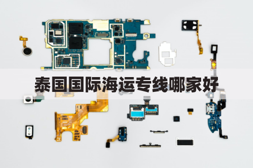 泰国国际海运专线哪家好(泰国海运中国)