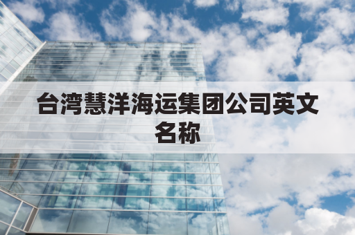 台湾慧洋海运集团公司英文名称(台湾慧洋船舶公司)