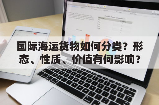 国际海运货物如何分类？形态、性质、价值有何影响？