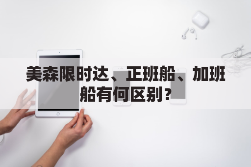 美森限时达、正班船、加班船有何区别？