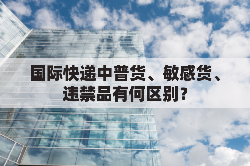 国际快递中普货、敏感货、违禁品有何区别？