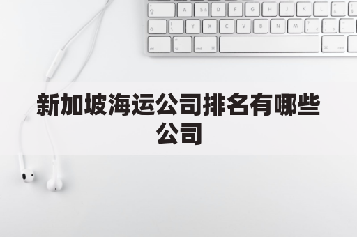 新加坡海运公司排名有哪些公司(新加坡船公司有哪些)