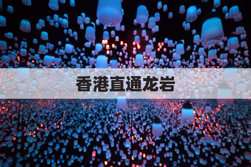 香港直通龙岩，畅达福建全境