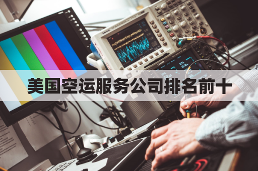 美国空运服务公司排名前十(美国空运screening)